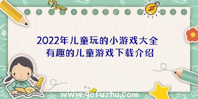 2022年儿童玩的小游戏大全